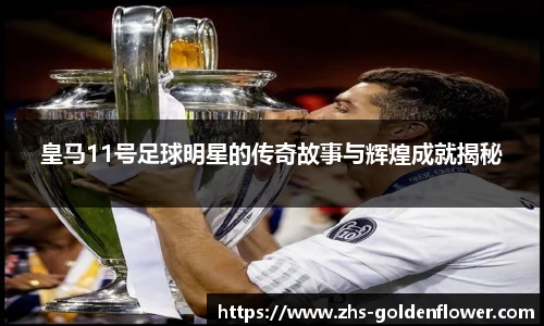 皇马11号足球明星的传奇故事与辉煌成就揭秘